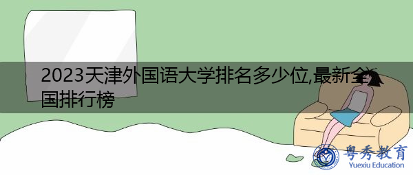 2023天津外国语大学排名多少位,最新全国排行榜 2023天津外国语大学排名多少位,最新全国排行榜
