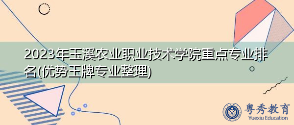 2023年玉溪农业职业技术学院重点专业排名(优势王牌专业整理)