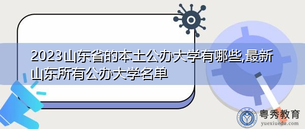 2023山东省的本土公办大学有哪些,最新山东所有公办大学名单 2023山东省的本土公办大学有哪些,最新山东所有公办大学名单