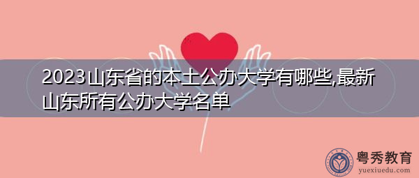 2023山东省的本土公办大学有哪些,最新山东所有公办大学名单 2023山东省的本土公办大学有哪些,最新山东所有公办大学名单