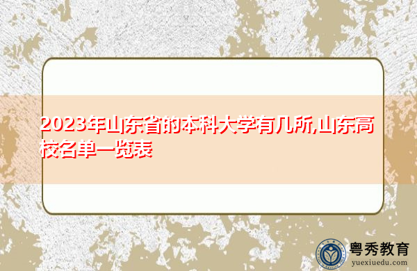 2023年山东省的本科大学有几所,山东高校名单一览表