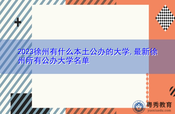 2023徐州有什么本土公办的大学,最新徐州所有公办大学名单