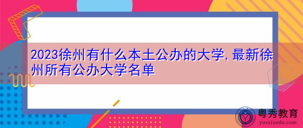2023徐州有什么本土公办的大学,最新徐州所有公办大学名单