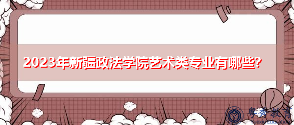 2023年新疆政法学院艺术类专业有哪些？