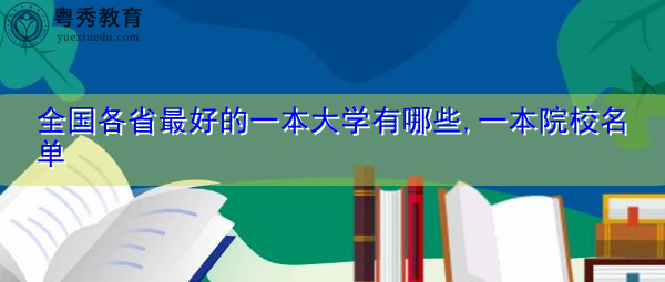 全国各省最好的一本大学有哪些,一本院校名单 全国各省最好的一本大学有哪些,一本院校名单