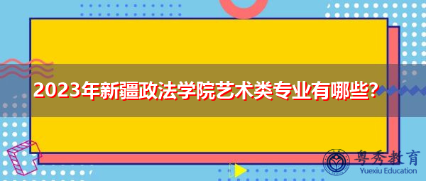 2023年新疆政法学院艺术类专业有哪些？