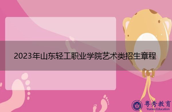 2023年山东轻工职业学院艺术类招生章程