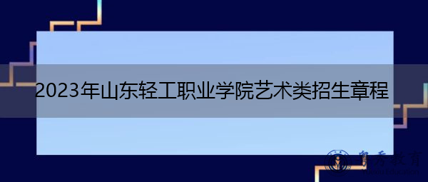 2023年山东轻工职业学院艺术类招生章程