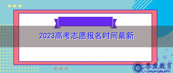 2023高考志愿报名时间最新 2023高考志愿报名时间最新