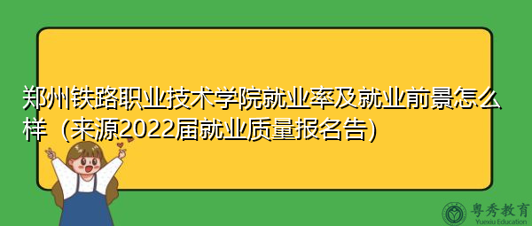 郑州铁路职业技术学院就业率及就业前景怎么样（来源2022届就业质量报名告）