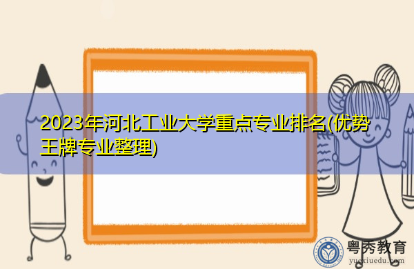 2023年河北工业大学重点专业排名(优势王牌专业整理)