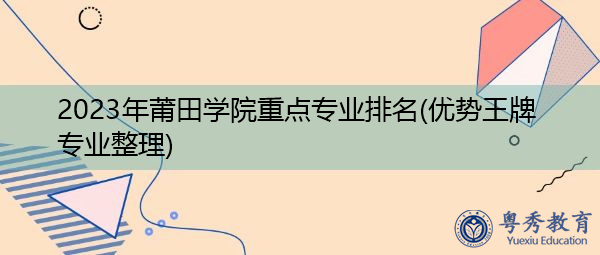 2023年莆田学院重点专业排名(优势王牌专业整理)