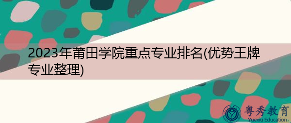 2023年莆田学院重点专业排名(优势王牌专业整理)