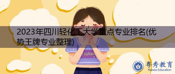 2023年四川轻化工大学重点专业排名(优势王牌专业整理) 2023年四川轻化工大学重点专业排名(优势王牌专业整理)