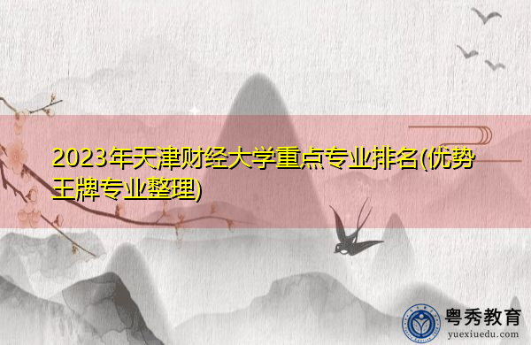 2023年天津财经大学重点专业排名(优势王牌专业整理)