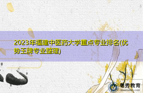 2023年福建中医药大学重点专业排名(优势王牌专业整理)