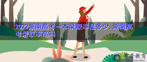 2022湖南高考一本录取率是多少,湖南高考录取率高吗 2022湖南高考一本录取率是多少,湖南高考录取率高吗