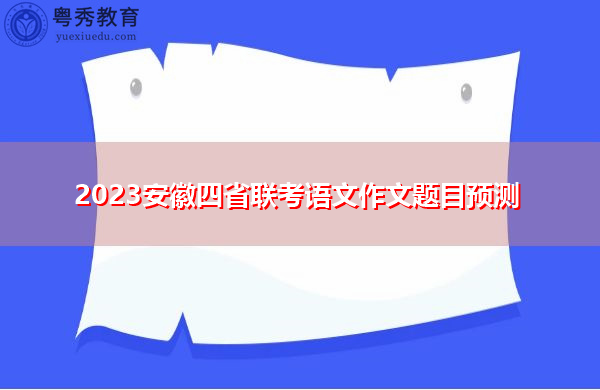 2023安徽四省联考语文作文题目预测 2023安徽四省联考语文作文题目预测