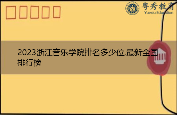 2023浙江音乐学院排名多少位,最新全国排行榜 2023浙江音乐学院排名多少位,最新全国排行榜