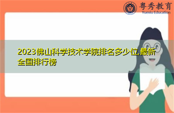 2023佛山科学技术学院排名多少位,最新全国排行榜