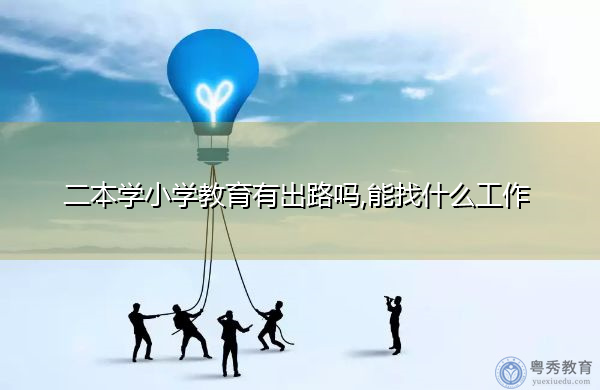 二本学小学教育有出路吗,能找什么工作 二本学小学教育有出路吗,能找什么工作
