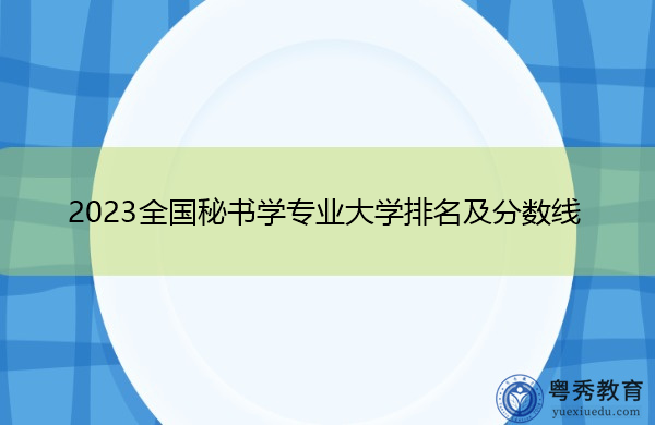 2023全国秘书学专业大学排名及分数线