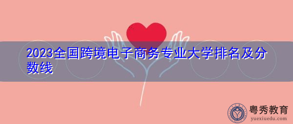 2023全国跨境电子商务专业大学排名及分数线