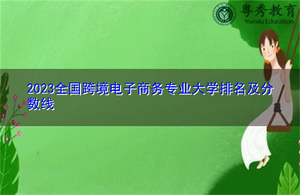 2023全国跨境电子商务专业大学排名及分数线