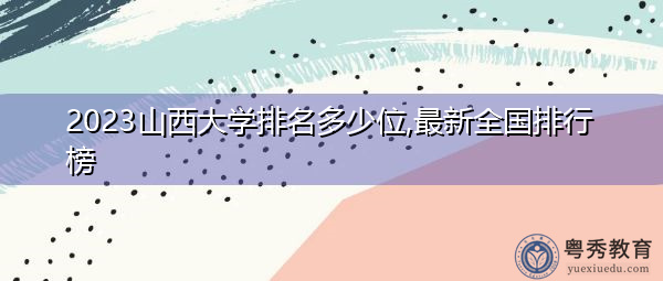 2023山西大学排名多少位,最新全国排行榜