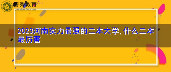 2023河南实力最强的二本大学,什么二本最厉害 2023河南实力最强的二本大学,什么二本最厉害