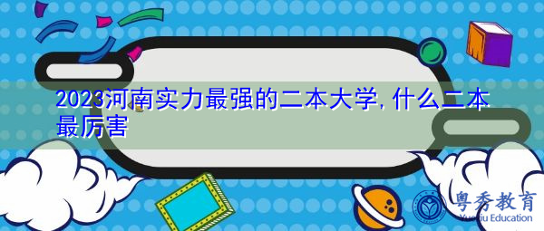 2023河南实力最强的二本大学,什么二本最厉害 2023河南实力最强的二本大学,什么二本最厉害