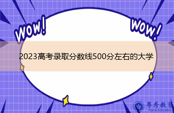 2023高考录取分数线500分左右的大学 2023高考录取分数线500分左右的大学