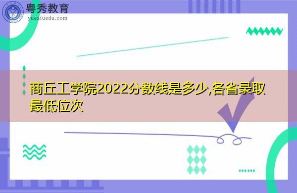 商丘工学院2022分数线是多少,各省录取最低位次