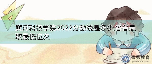 黄河科技学院2022分数线是多少,各省录取最低位次