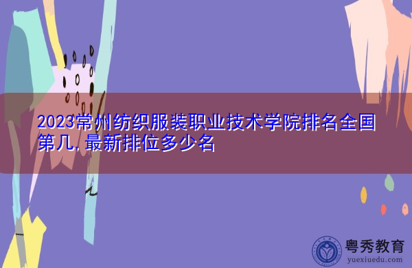 2023常州纺织服装职业技术学院排名全国第几,最新排位多少名 2023常州纺织服装职业技术学院排名全国第几,最新排位多少名