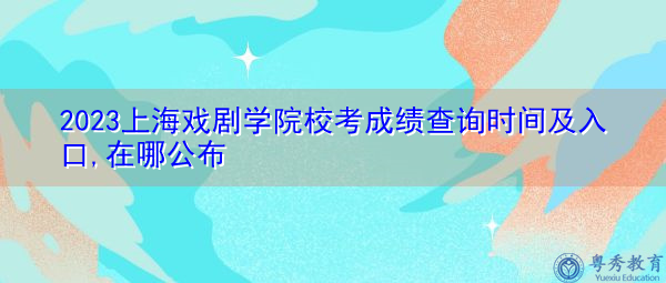 2023上海戏剧学院校考成绩查询时间及入口,在哪公布 2023上海戏剧学院校考成绩查询时间及入口,在哪公布