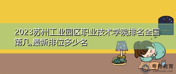 2023苏州工业园区职业技术学院排名全国第几,最新排位多少名