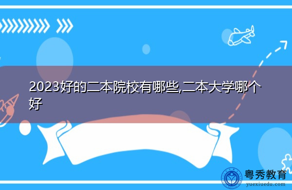 2023好的二本院校有哪些,二本大学哪个好