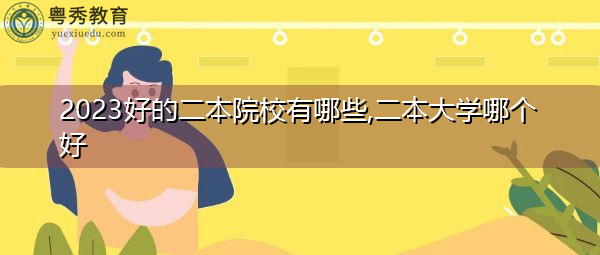 2023好的二本院校有哪些,二本大学哪个好