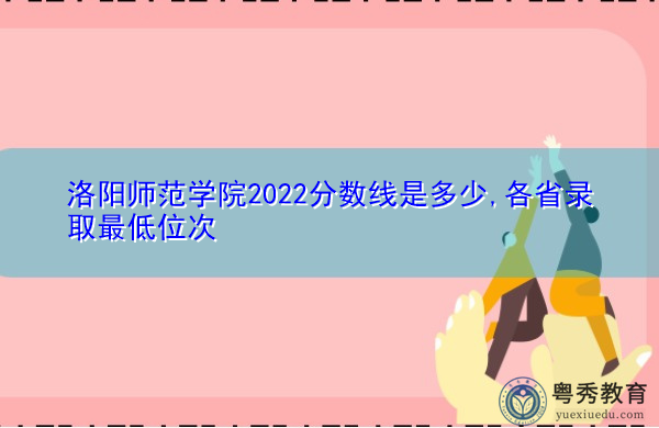 洛阳师范学院2022分数线是多少,各省录取最低位次 洛阳师范学院2022分数线是多少,各省录取最低位次