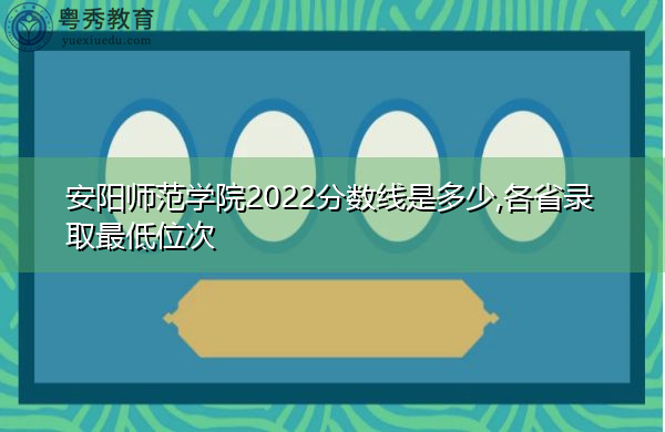 安阳师范学院2022分数线是多少,各省录取最低位次 安阳师范学院2022分数线是多少,各省录取最低位次