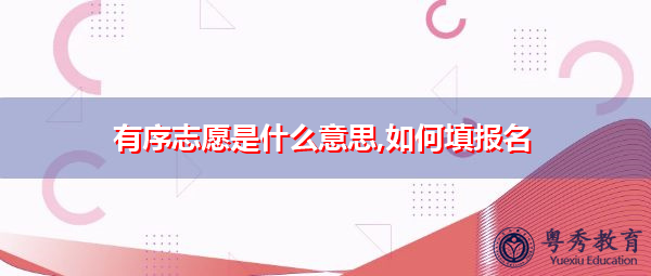 有序志愿是什么意思,如何填报名 有序志愿是什么意思,如何填报名