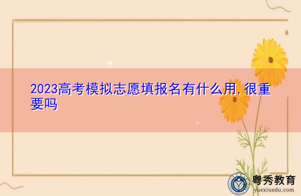 2023高考模拟志愿填报名有什么用,很重要吗