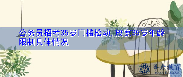 公务员招考35岁门槛松动,放宽35岁年龄限制具体情况