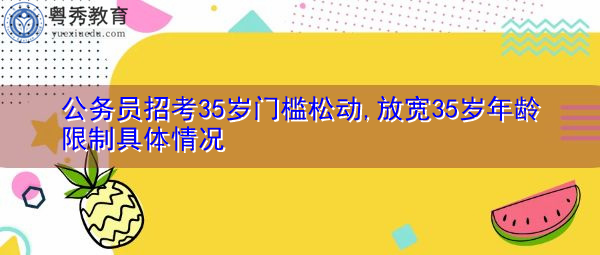 公务员招考35岁门槛松动,放宽35岁年龄限制具体情况