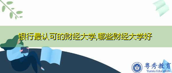 银行最认可的财经大学,哪些财经大学好