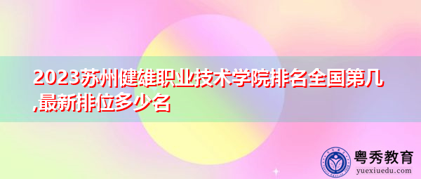 2023苏州健雄职业技术学院排名全国第几,最新排位多少名
