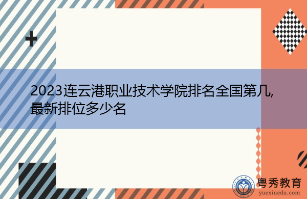 2023连云港职业技术学院排名全国第几,最新排位多少名
