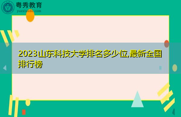 2023山东科技大学排名多少位,最新全国排行榜 2023山东科技大学排名多少位,最新全国排行榜