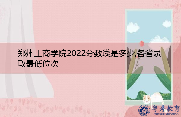 郑州工商学院2022分数线是多少,各省录取最低位次 郑州工商学院2022分数线是多少,各省录取最低位次